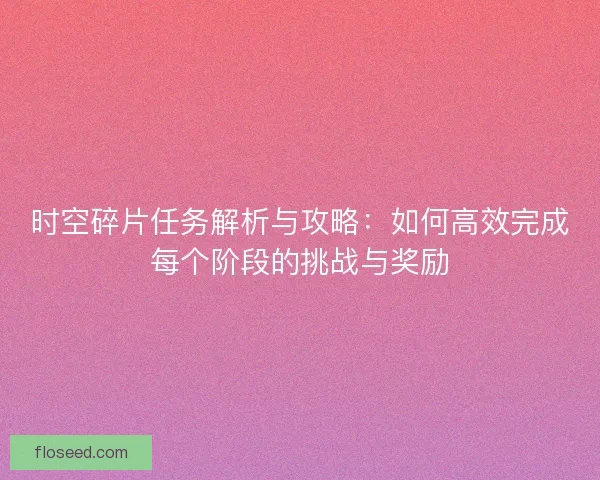 时空碎片任务解析与攻略：如何高效完成每个阶段的挑战与奖励