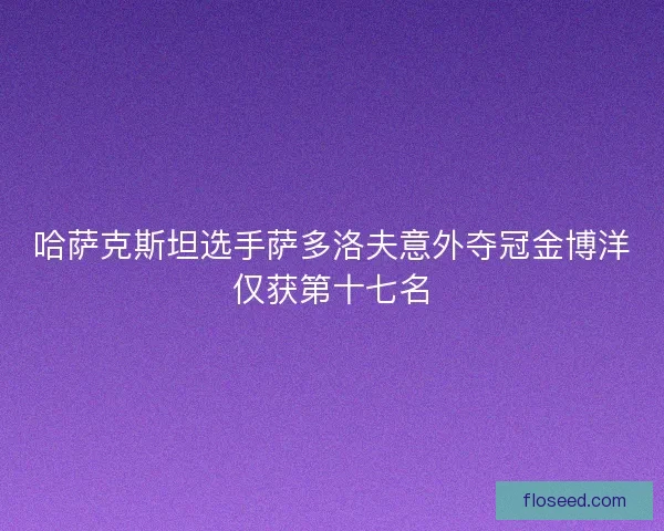 哈萨克斯坦选手萨多洛夫意外夺冠金博洋仅获第十七名