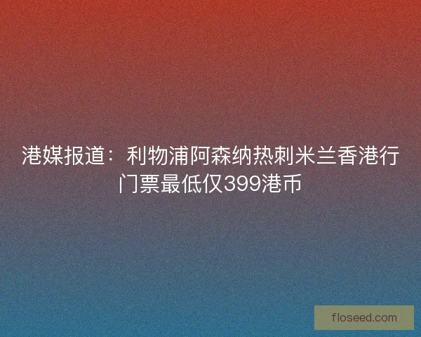 港媒报道：利物浦阿森纳热刺米兰香港行门票最低仅399港币